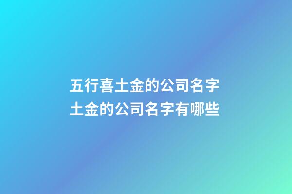 五行喜土金的公司名字 土金的公司名字有哪些-第1张-公司起名-玄机派